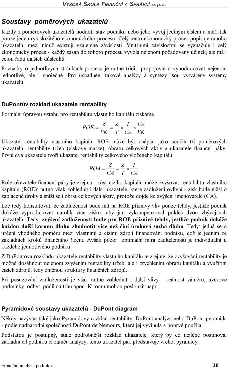 Vnitřními závislostmi se vyznačuje i celý ekonomický proces - každý zásah do tohoto procesu vyvolá nejenom požadovaný účinek, ale má i celou řadu dalších důsledků.