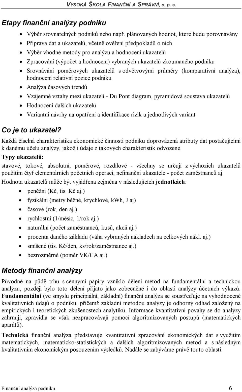 ukazatelů zkoumaného podniku Srovnávání poměrových ukazatelů s odvětvovými průměry (komparativní analýza), hodnocení relativní pozice podniku Analýza časových trendů Vzájemné vztahy mezi ukazateli -