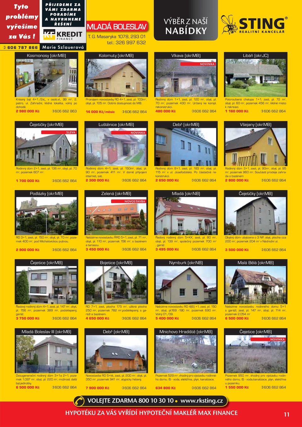 2 980 000 Kč 606 662 863 Pronájem novostavby RD 4+1, zast. pl. 103m 2, obyt. pl. 105 m 2. Dobrá dostupnost do MB. 14 000 Kč/měsíc 606 662 864 Rodinný dům 1+1, zast. pl. 120 m 2, obyt. pl. 70 m 2, pozemek 430 m 2.