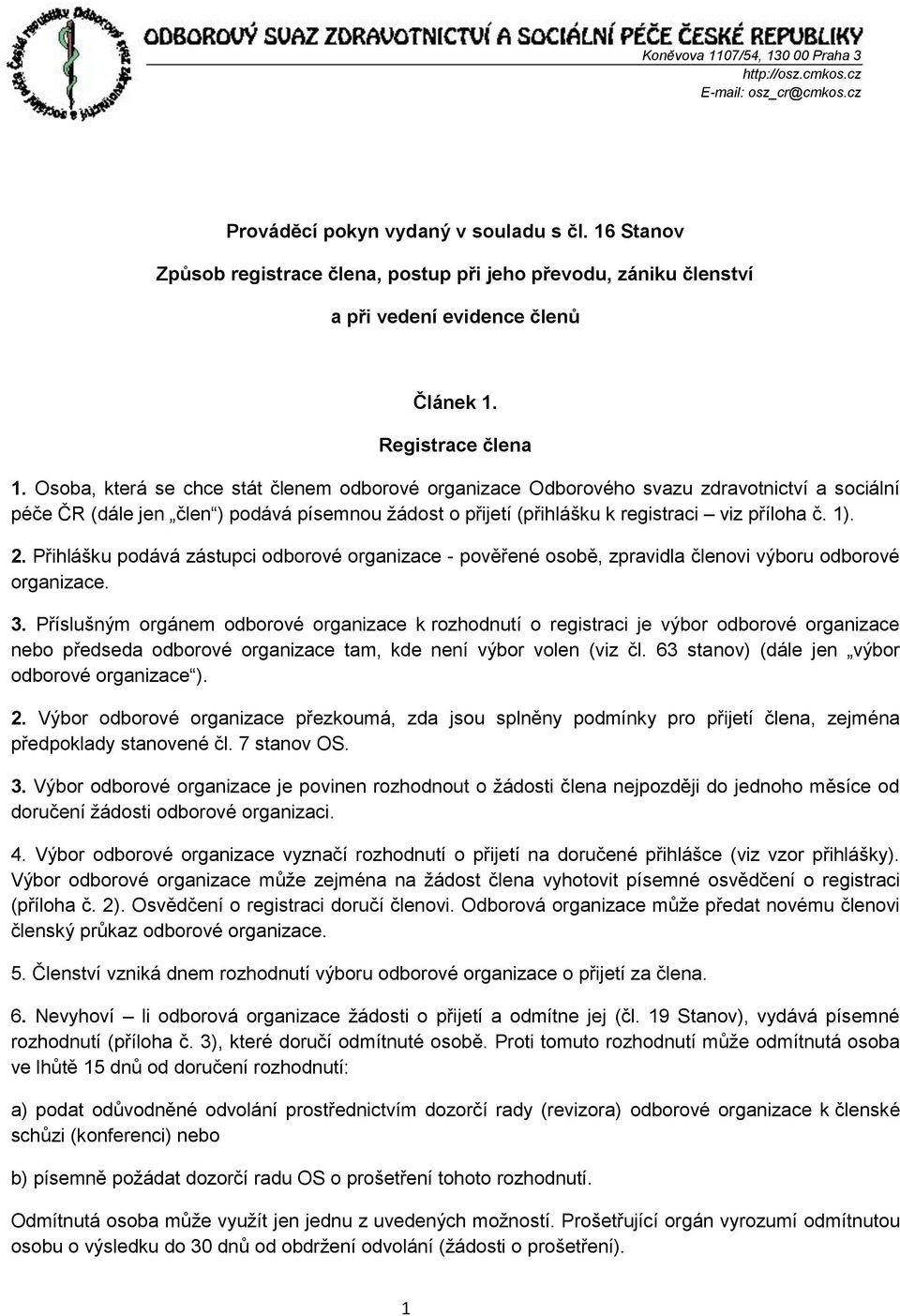 Osoba, která se chce stát členem odborové organizace Odborového svazu zdravotnictví a sociální péče ČR (dále jen člen ) podává písemnou žádost o přijetí (přihlášku k registraci viz příloha č. 1). 2.