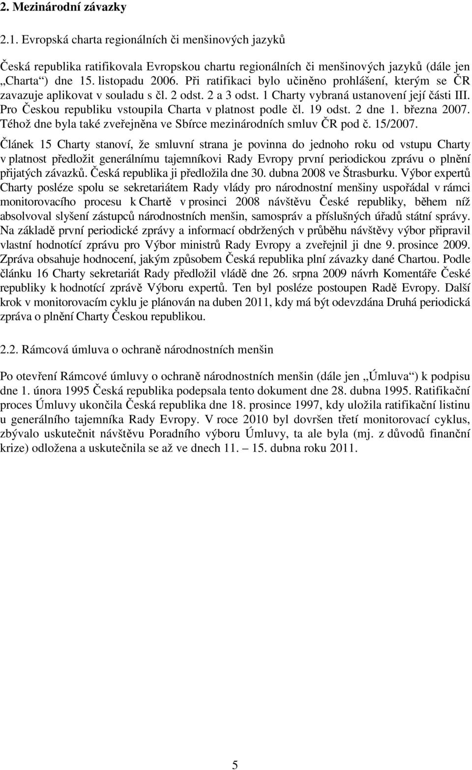 Pro Českou republiku vstoupila Charta v platnost podle čl. 19 odst. 2 dne 1. března 2007. Téhož dne byla také zveřejněna ve Sbírce mezinárodních smluv ČR pod č. 15/2007.