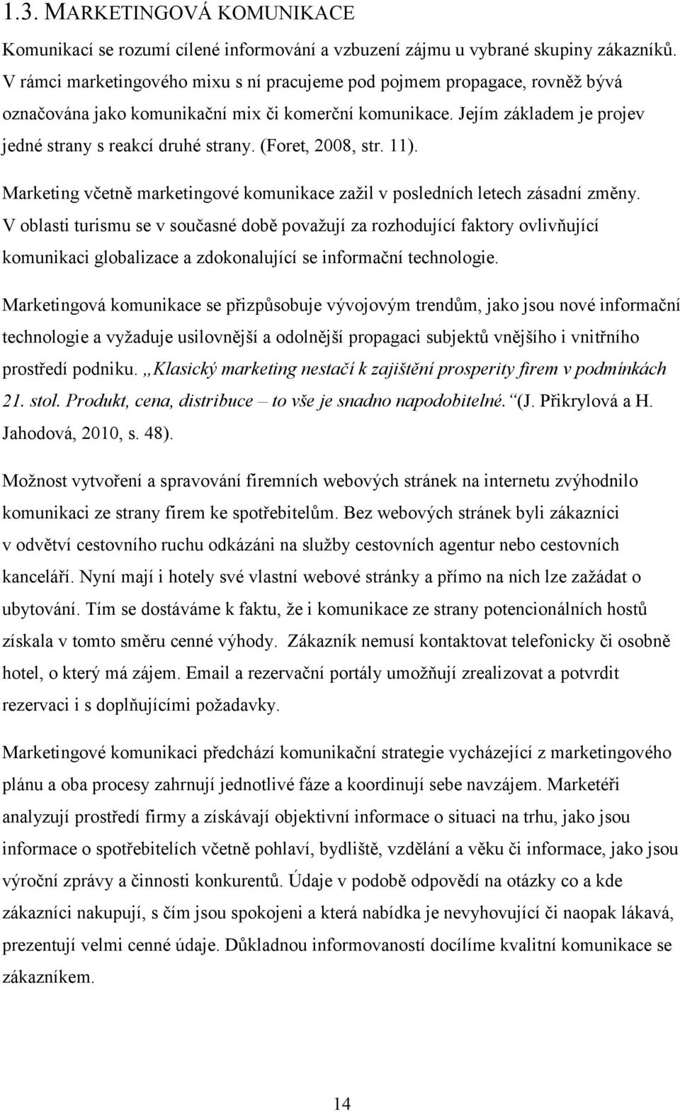 (Foret, 2008, str. 11). Marketing včetně marketingové komunikace zažil v posledních letech zásadní změny.