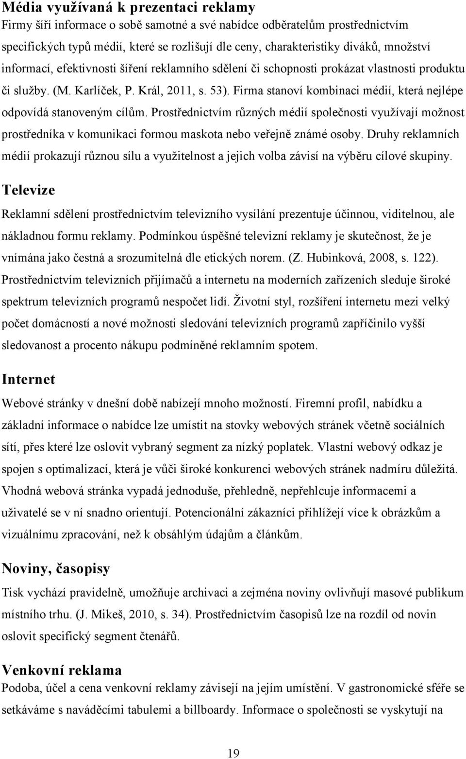 Firma stanoví kombinaci médií, která nejlépe odpovídá stanoveným cílům. Prostřednictvím různých médií společnosti využívají možnost prostředníka v komunikaci formou maskota nebo veřejně známé osoby.