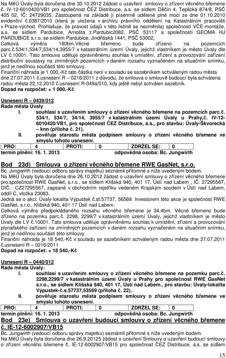 Prohlašuje, že pravost údajů v této listině se nezměnila) společností VČE-montáže, a.s. se sídlem Pardubice, Arnošta z Pardubic2082, PSČ 53117 a společností GEOMA HJ PARDUBICE s.r.o. se sídlem Pardubice, Jindřišská 1441, PSČ 53002, Celková výměra 180bm.