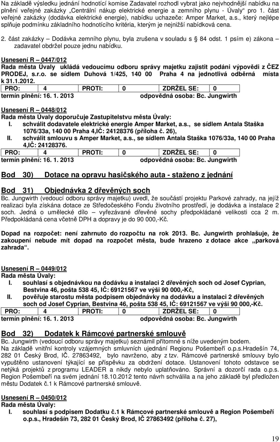 část zakázky Dodávka zemního plynu, byla zrušena v souladu s 84 odst. 1 psím e) zákona zadavatel obdržel pouze jednu nabídku.