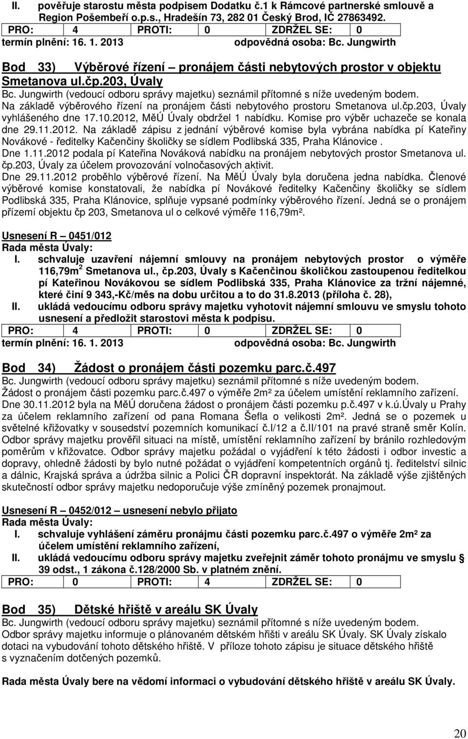 10.2012, MěÚ Úvaly obdržel 1 nabídku. Komise pro výběr uchazeče se konala dne 29.11.2012. Na základě zápisu z jednání výběrové komise byla vybrána nabídka pí Kateřiny Novákové - ředitelky Kačenčiny školičky se sídlem Podlibská 335, Praha Klánovice.