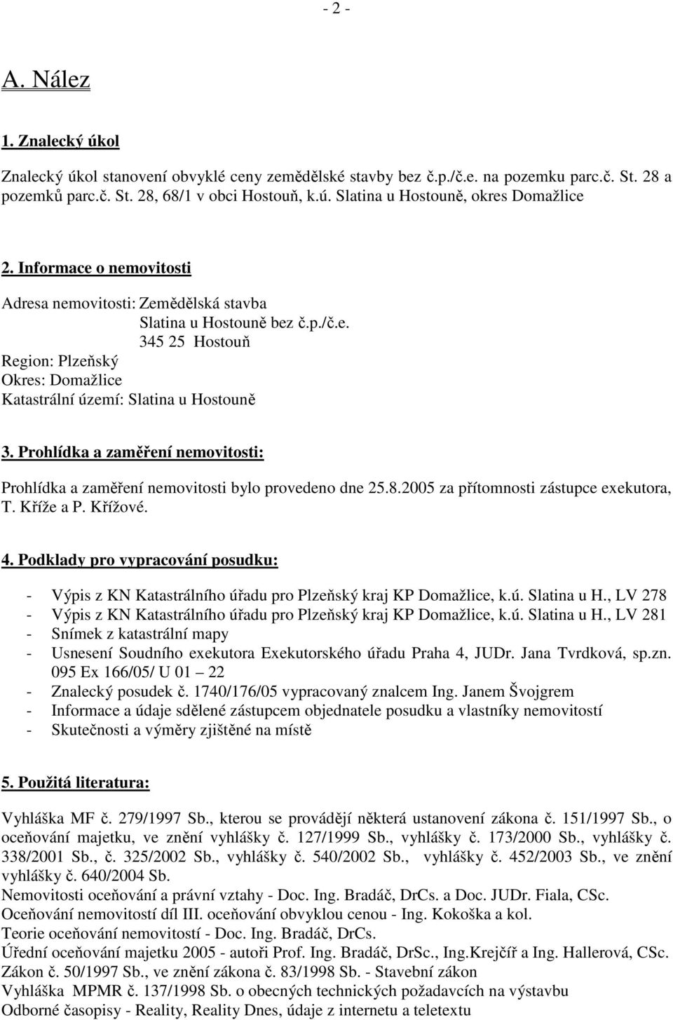 Prohlídka a zaměření nemovitosti: Prohlídka a zaměření nemovitosti bylo provedeno dne 25.8.2005 za přítomnosti zástupce exekutora, T. Kříže a P. Křížové. 4.