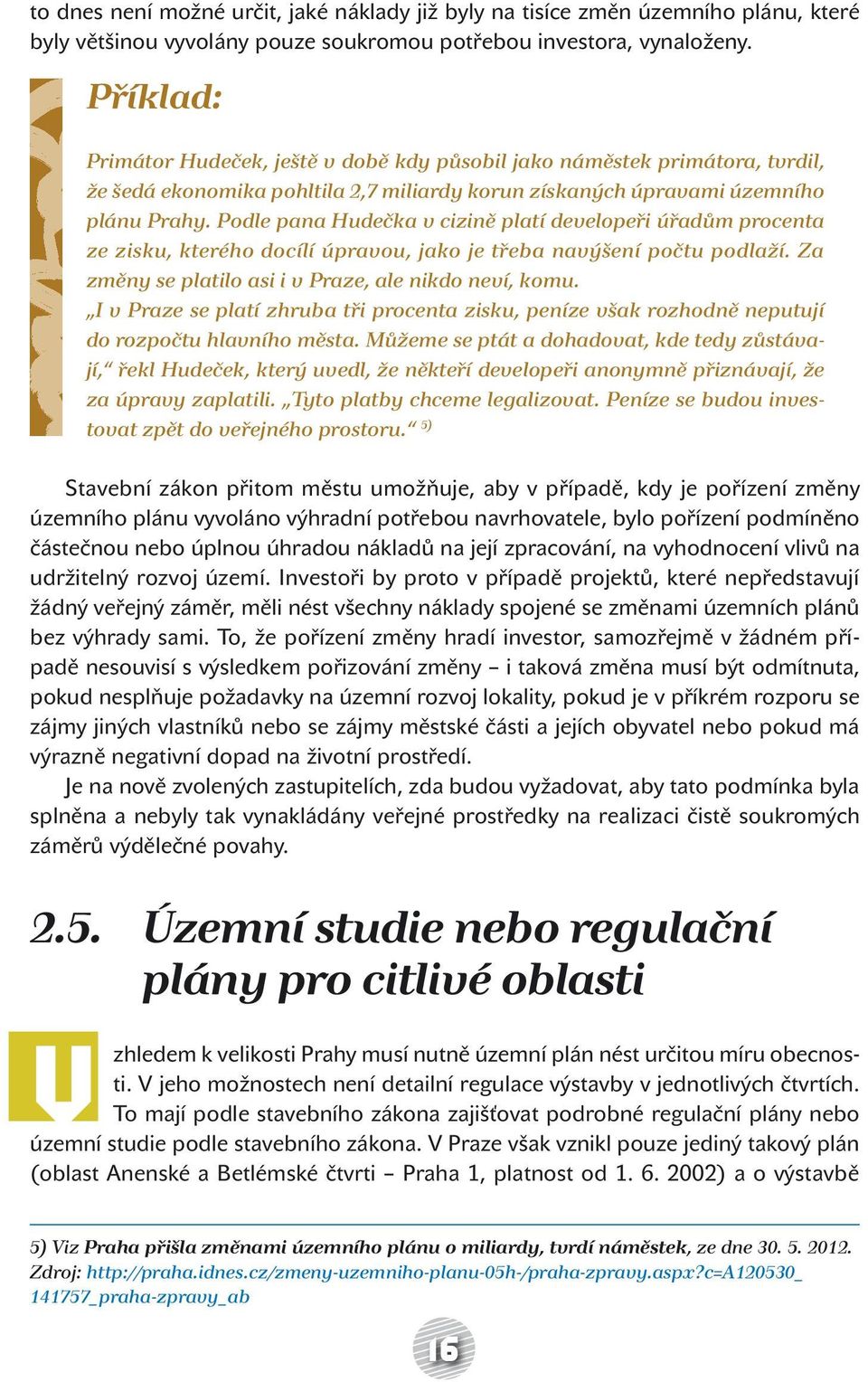 Podle pana Hudečka v cizině platí developeři úřadům procenta ze zisku, kterého docílí úpravou, jako je třeba navýšení počtu podlaží. Za změny se platilo asi i v Praze, ale nikdo neví, komu.