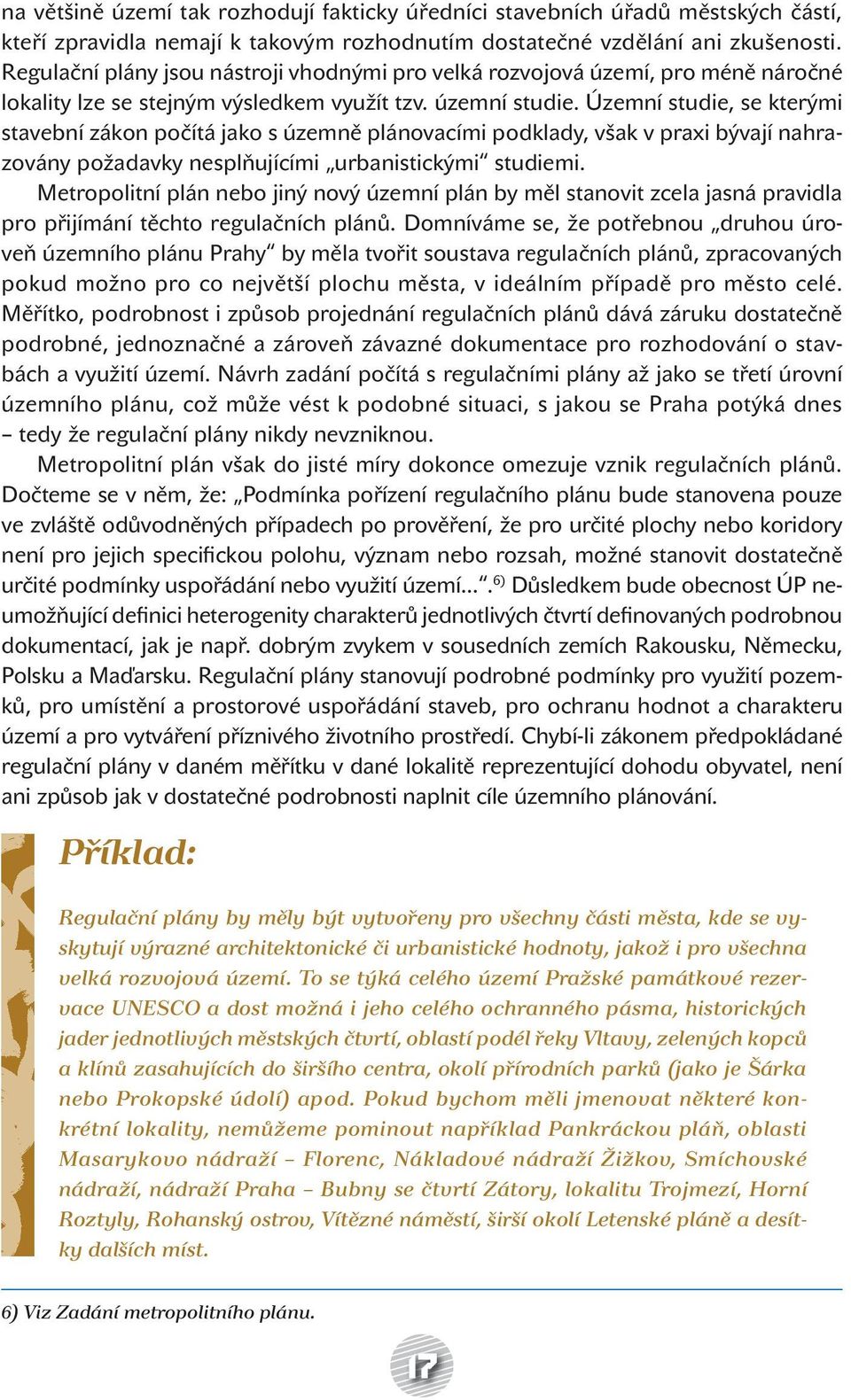 Územní studie, se kterými stavební zákon počítá jako s územně plánovacími podklady, však v praxi bývají nahrazovány požadavky nesplňujícími urbanistickými studiemi.