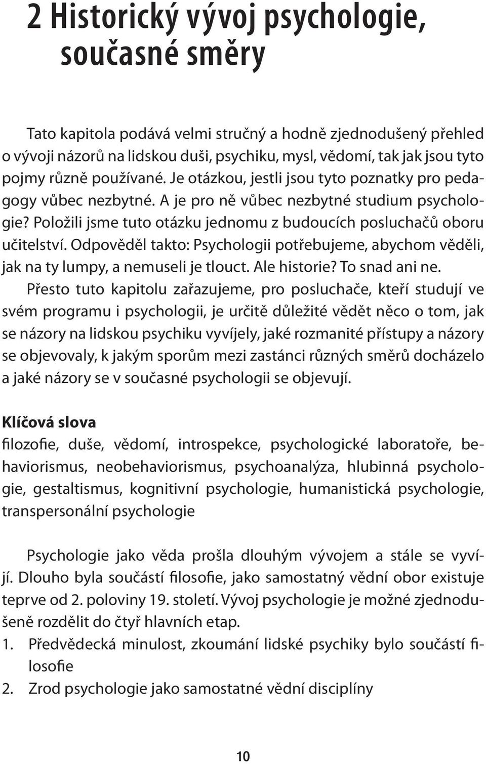 Odpověděl takto: Psychologii potřebujeme, abychom věděli, jak na ty lumpy, a nemuseli je tlouct. Ale historie? To snad ani ne.