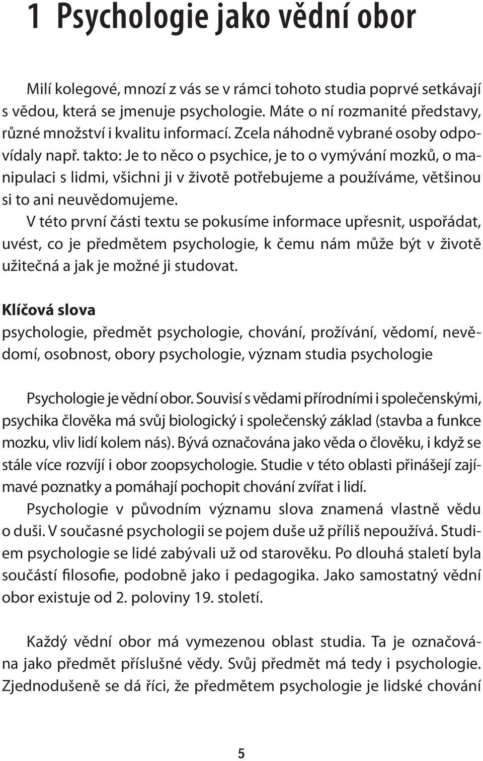 takto: Je to něco o psychice, je to o vymývání mozků, o manipulaci s lidmi, všichni ji v životě potřebujeme a používáme, většinou si to ani neuvědomujeme.