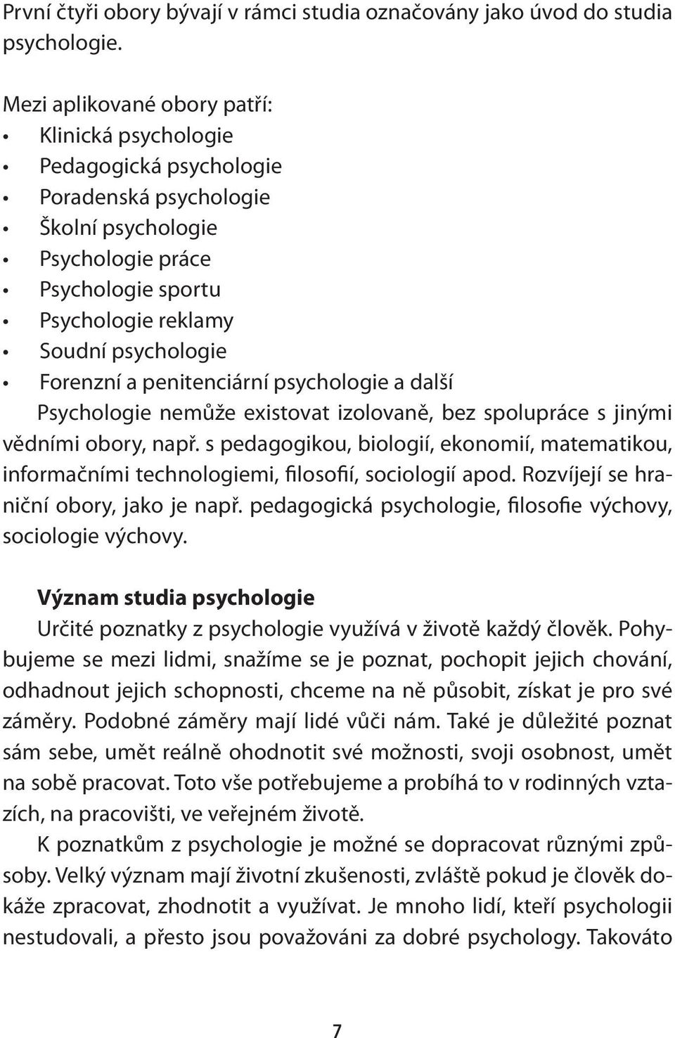 Forenzní a penitenciární psychologie a další Psychologie nemůže existovat izolovaně, bez spolupráce s jinými vědními obory, např.