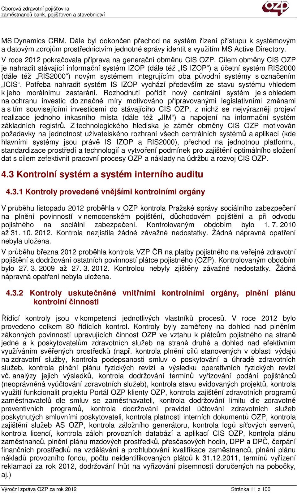 Cílem obměny CIS OZP je nahradit stávající informační systém IZOP (dále též IS IZOP ) a účetní systém RIS2000 (dále též RIS2000 ) novým systémem integrujícím oba původní systémy s označením ICIS.