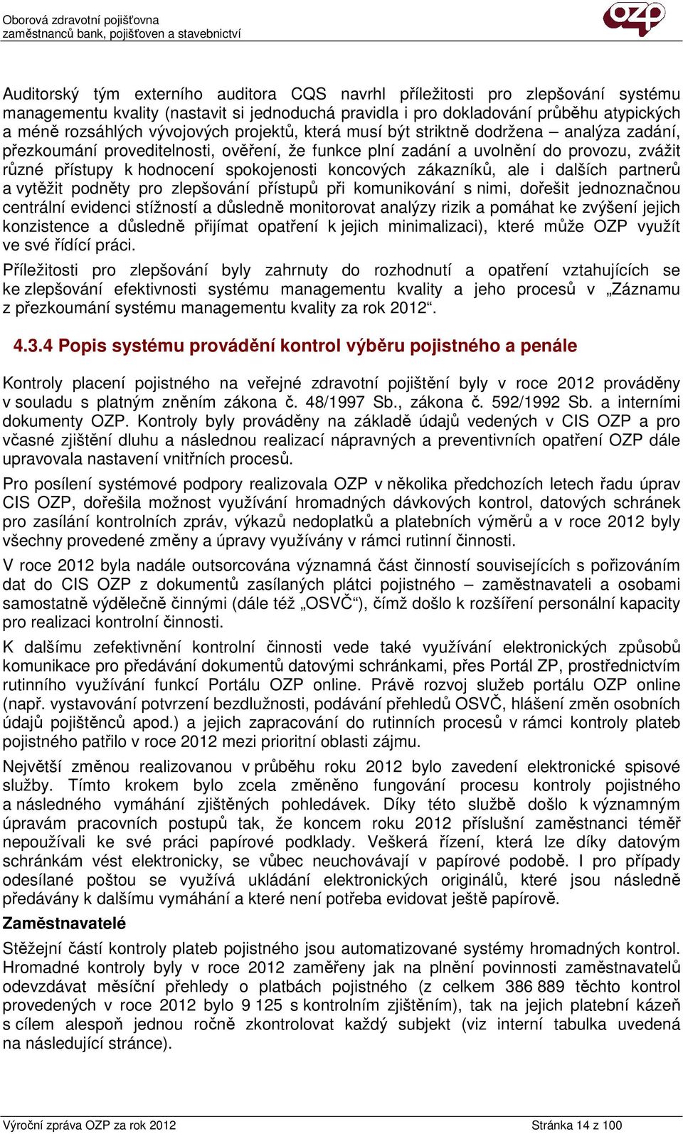 zákazníků, ale i dalších partnerů a vytěžit podněty pro zlepšování přístupů při komunikování s nimi, dořešit jednoznačnou centrální evidenci stížností a důsledně monitorovat analýzy rizik a pomáhat