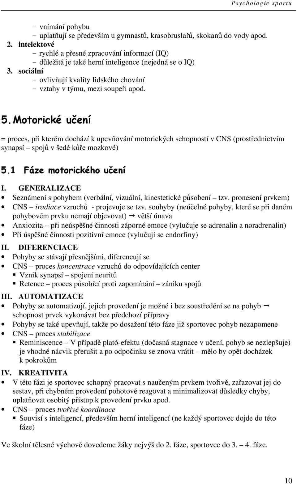 Motorické učení = proces, při kterém dochází k upevňování motorických schopností v CNS (prostřednictvím synapsí spojů v šedé kůře mozkové) 5.1 Fáze motorického učení I.