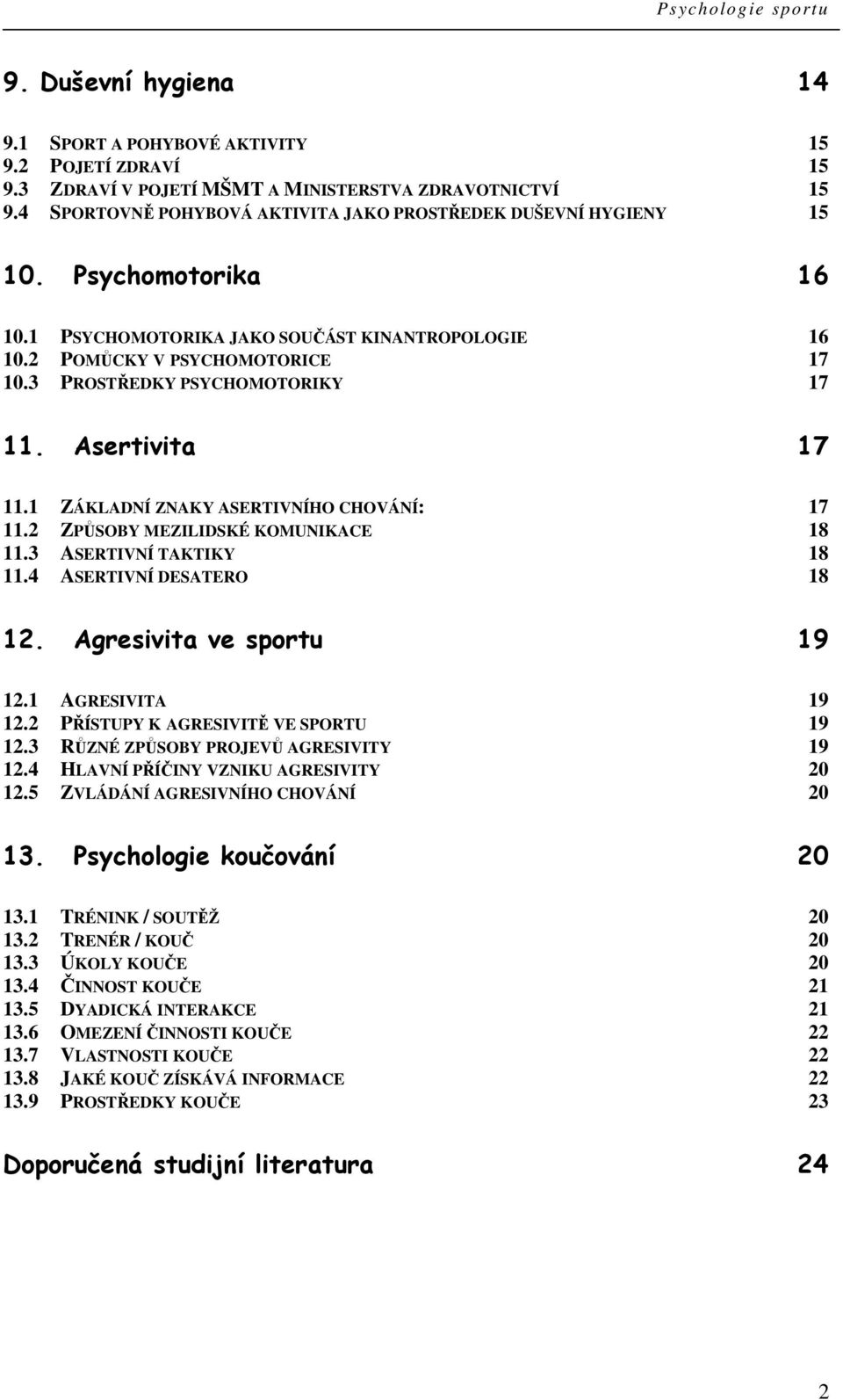 3 PROSTŘEDKY PSYCHOMOTORIKY 17 11. Asertivita 17 11.1 ZÁKLADNÍ ZNAKY ASERTIVNÍHO CHOVÁNÍ: 17 11.2 ZPŮSOBY MEZILIDSKÉ KOMUNIKACE 18 11.3 ASERTIVNÍ TAKTIKY 18 11.4 ASERTIVNÍ DESATERO 18 12.