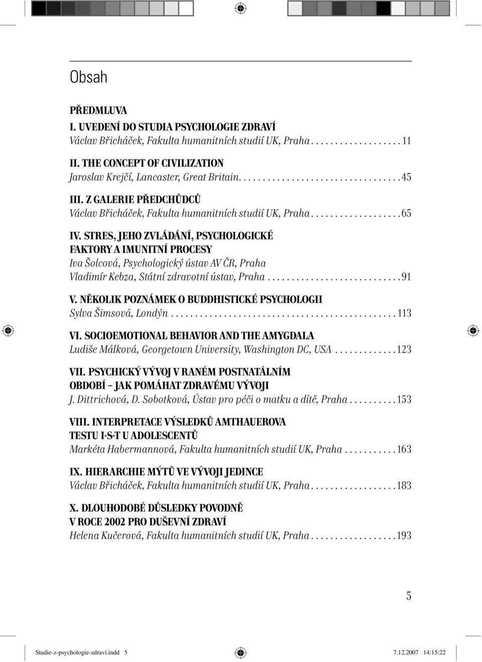 STRES, JEHO ZVLÁDÁNÍ, PSYCHOLOGICKÉ FAKTORY A IMUNITNÍ PROCESY Iva Šolcová, Psychologický ústav AV ČR, Praha Vladimír Kebza, Státní zdravotní ústav, Praha............................91 V.