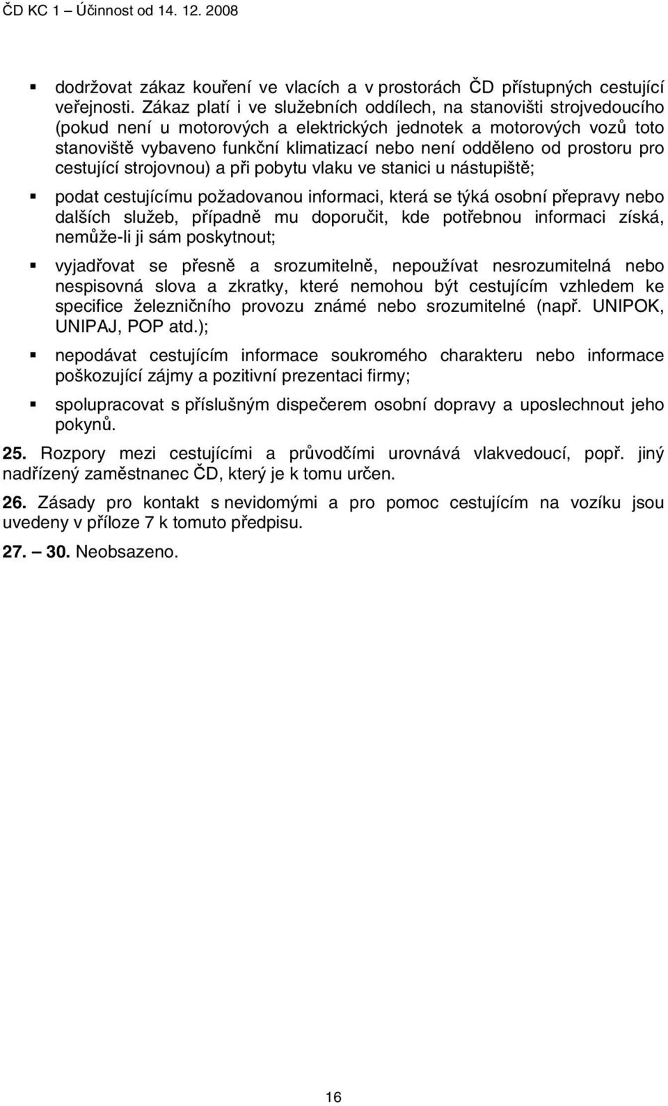 od prostoru pro cestující strojovnou) a při pobytu vlaku ve stanici u nástupiště; podat cestujícímu požadovanou informaci, která se týká osobní přepravy nebo dalších služeb, případně mu doporučit,