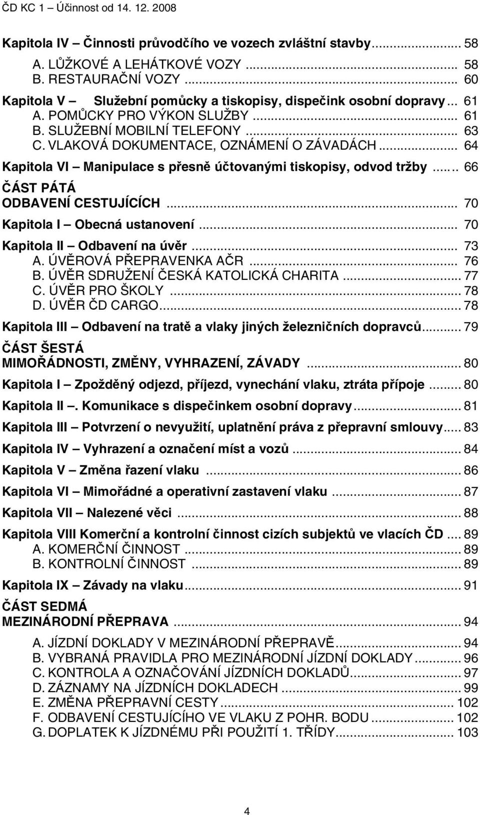 .. 66 ČÁST PÁTÁ ODBAVENÍ CESTUJÍCÍCH... 70 Kapitola I Obecná ustanovení... 70 Kapitola II Odbavení na úvěr... 73 A. ÚVĚROVÁ PŘEPRAVENKA AČR... 76 B. ÚVĚR SDRUŽENÍ ČESKÁ KATOLICKÁ CHARITA... 77 C.