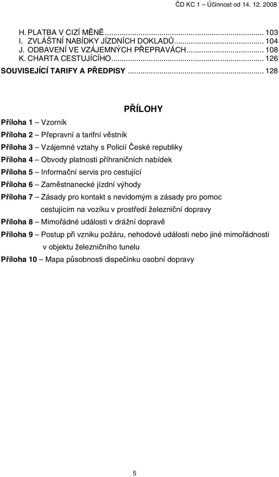 Informační servis pro cestující Příloha 6 Zaměstnanecké jízdní výhody Příloha 7 Zásady pro kontakt s nevidomým a zásady pro pomoc cestujícím na vozíku v prostředí železniční dopravy