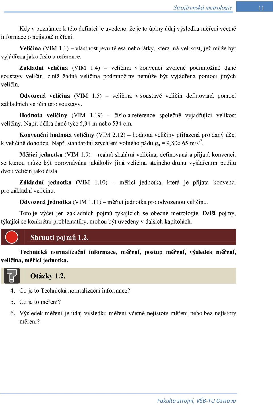 4) veličina v konvencí zvolené podmnoţině dané soustavy veličin, z níţ ţádná veličina podmnoţiny nemůţe být vyjádřena pomocí jiných veličin. Odvozená veličina (VIM 1.