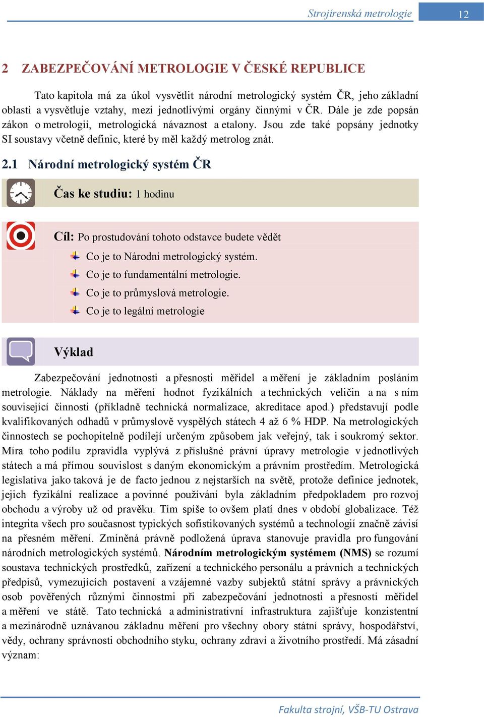 1 Národní metrologický systém ČR Čas ke studiu: 1 hodinu Cíl: Po prostudování tohoto odstavce budete vědět Co je to Národní metrologický systém. Co je to fundamentální metrologie.