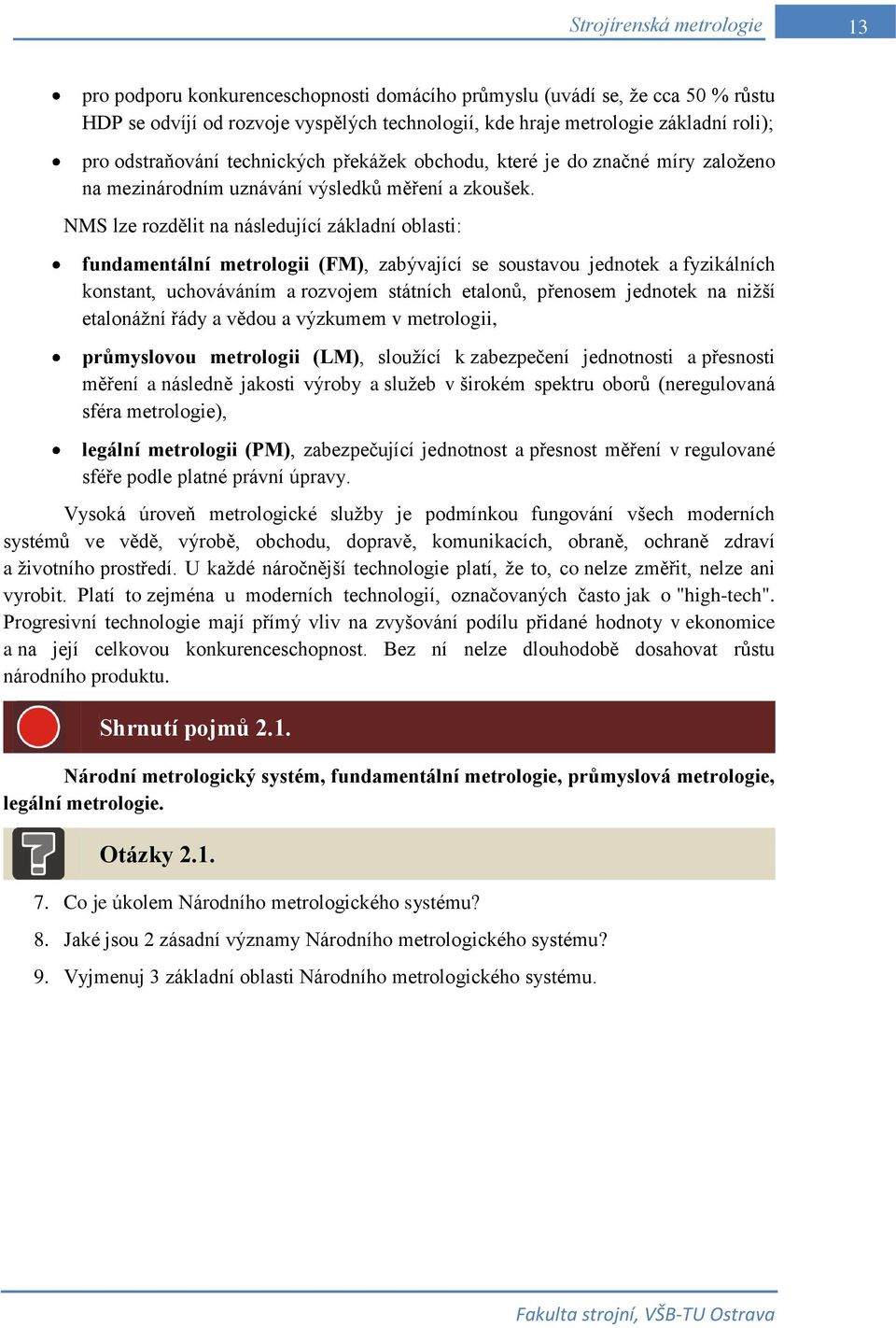 NMS lze rozdělit na následující základní oblasti: fundamentální metrologii (FM), zabývající se soustavou jednotek a fyzikálních konstant, uchováváním a rozvojem státních etalonů, přenosem jednotek na