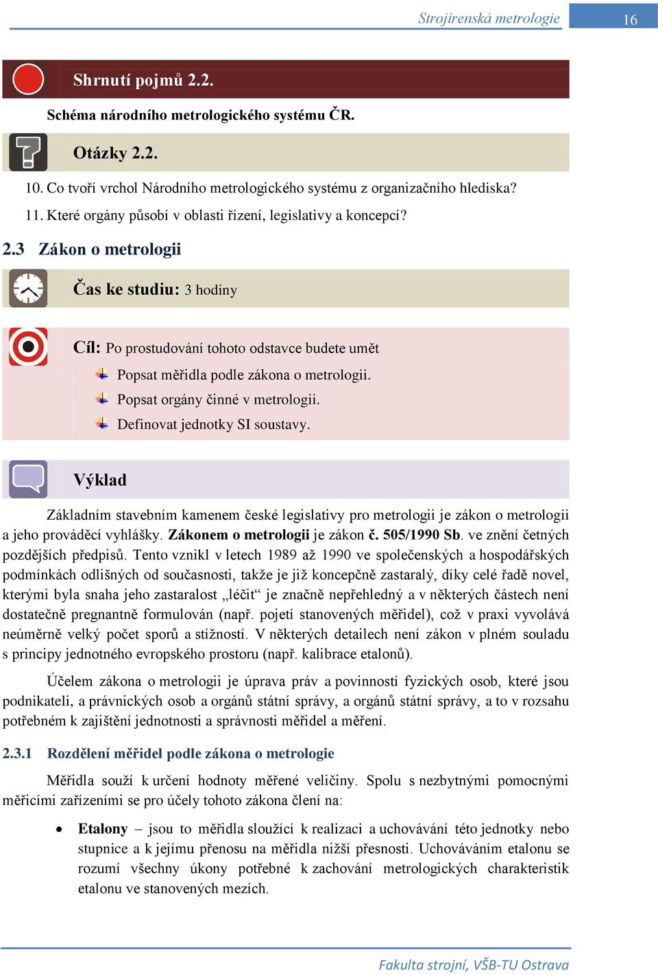 Popsat orgány činné v metrologii. Definovat jednotky SI soustavy. Výklad Základním stavebním kamenem české legislativy pro metrologii je zákon o metrologii a jeho prováděcí vyhlášky.