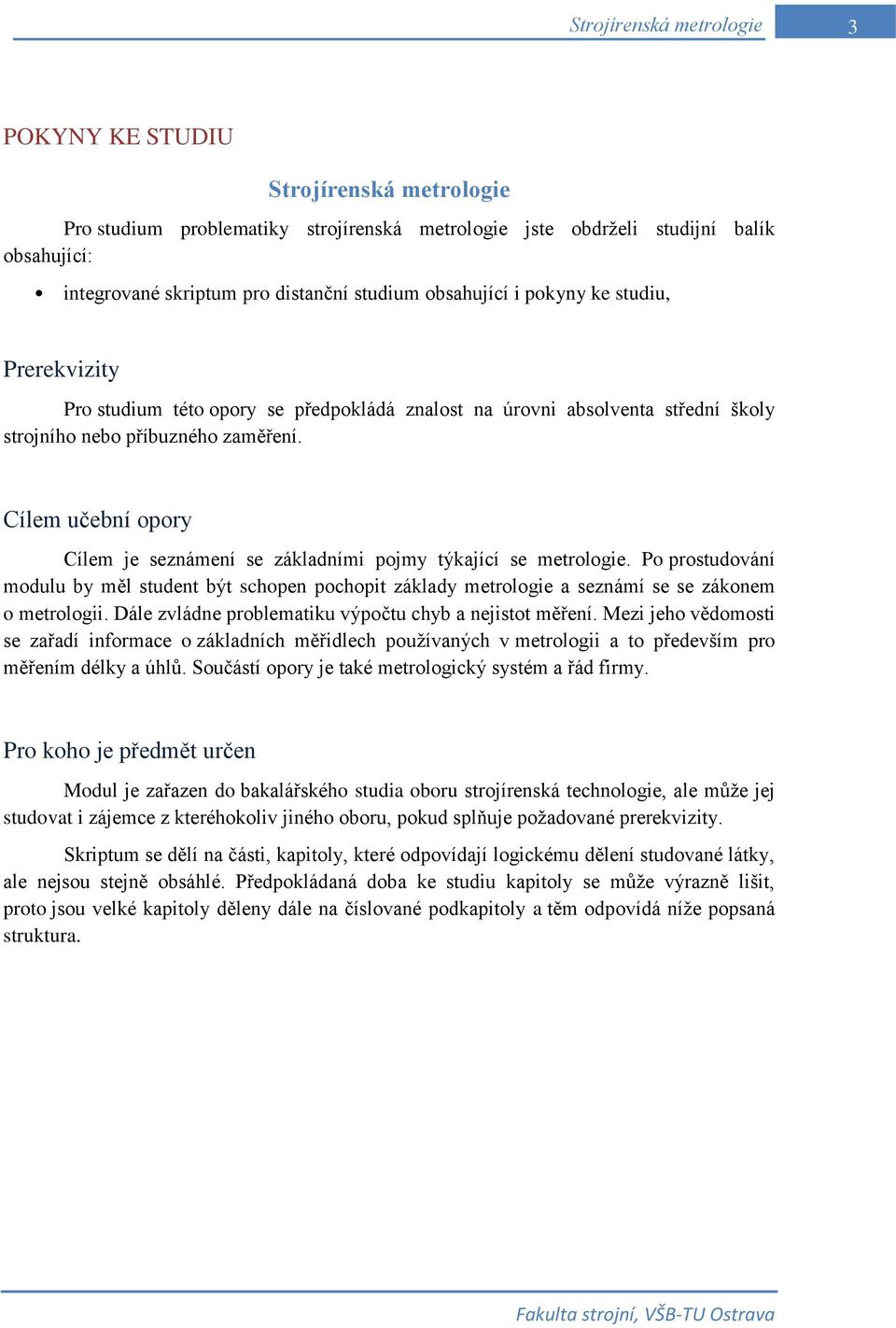 Cílem učební opory Cílem je seznámení se základními pojmy týkající se metrologie. Po prostudování modulu by měl student být schopen pochopit základy metrologie a seznámí se se zákonem o metrologii.