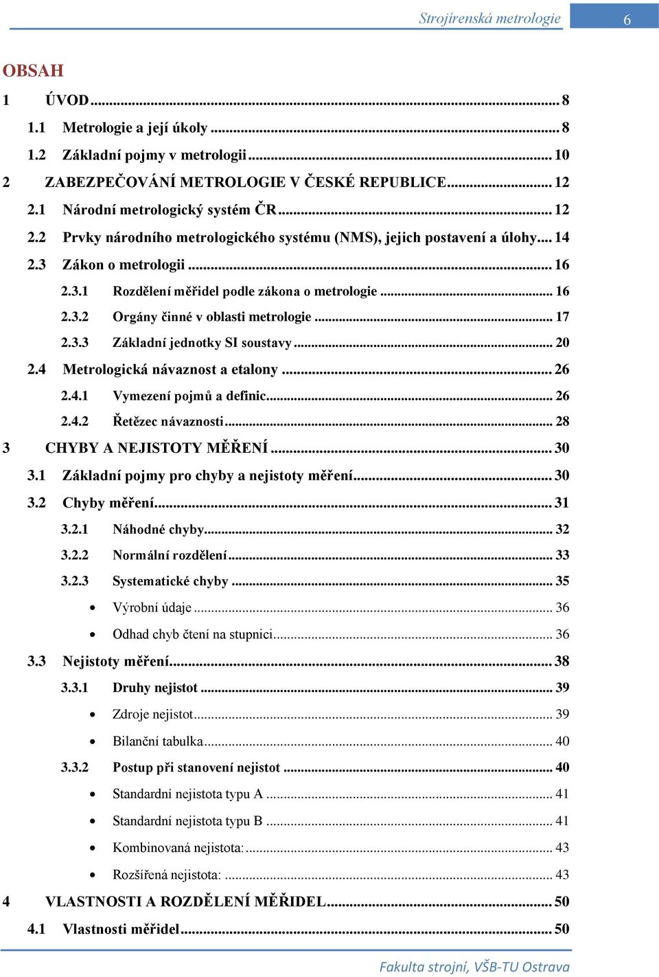 .. 16 2.3.2 Orgány činné v oblasti metrologie... 17 2.3.3 Základní jednotky SI soustavy... 20 2.4 Metrologická návaznost a etalony... 26 2.4.1 Vymezení pojmů a definic... 26 2.4.2 Řetězec návaznosti.