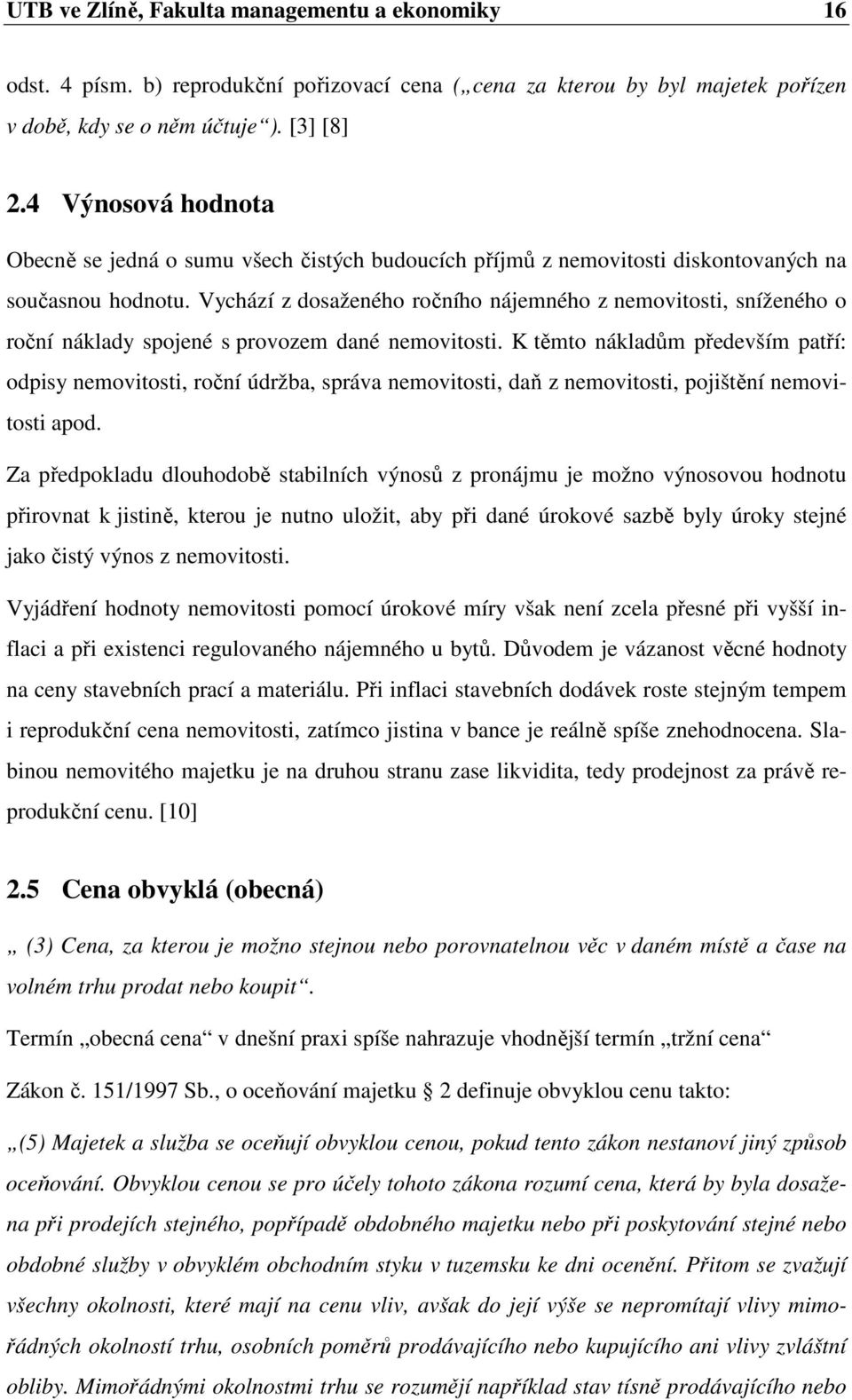 Vychází z dosaženého ročního nájemného z nemovitosti, sníženého o roční náklady spojené s provozem dané nemovitosti.