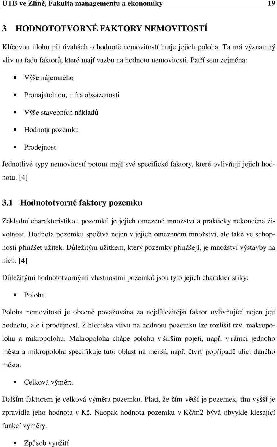 Patří sem zejména: Výše nájemného Pronajatelnou, míra obsazenosti Výše stavebních nákladů Hodnota pozemku Prodejnost Jednotlivé typy nemovitostí potom mají své specifické faktory, které ovlivňují