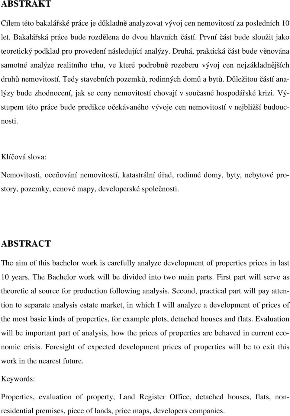 Druhá, praktická část bude věnována samotné analýze realitního trhu, ve které podrobně rozeberu vývoj cen nejzákladnějších druhů nemovitostí. Tedy stavebních pozemků, rodinných domů a bytů.
