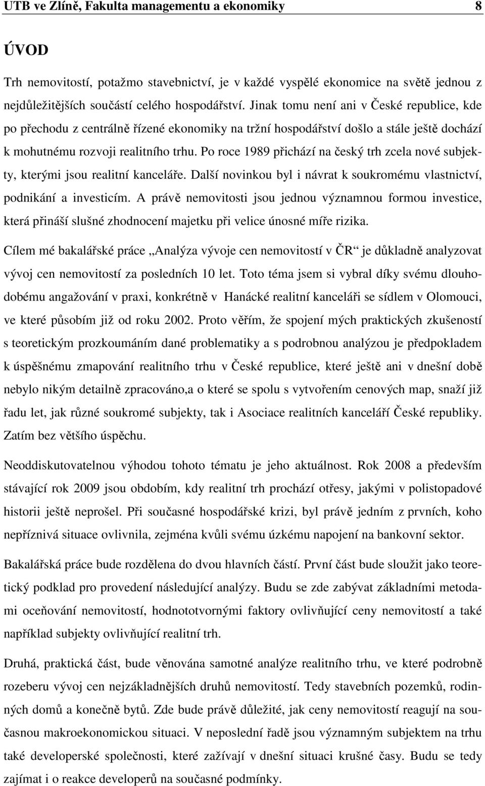 Po roce 1989 přichází na český trh zcela nové subjekty, kterými jsou realitní kanceláře. Další novinkou byl i návrat k soukromému vlastnictví, podnikání a investicím.