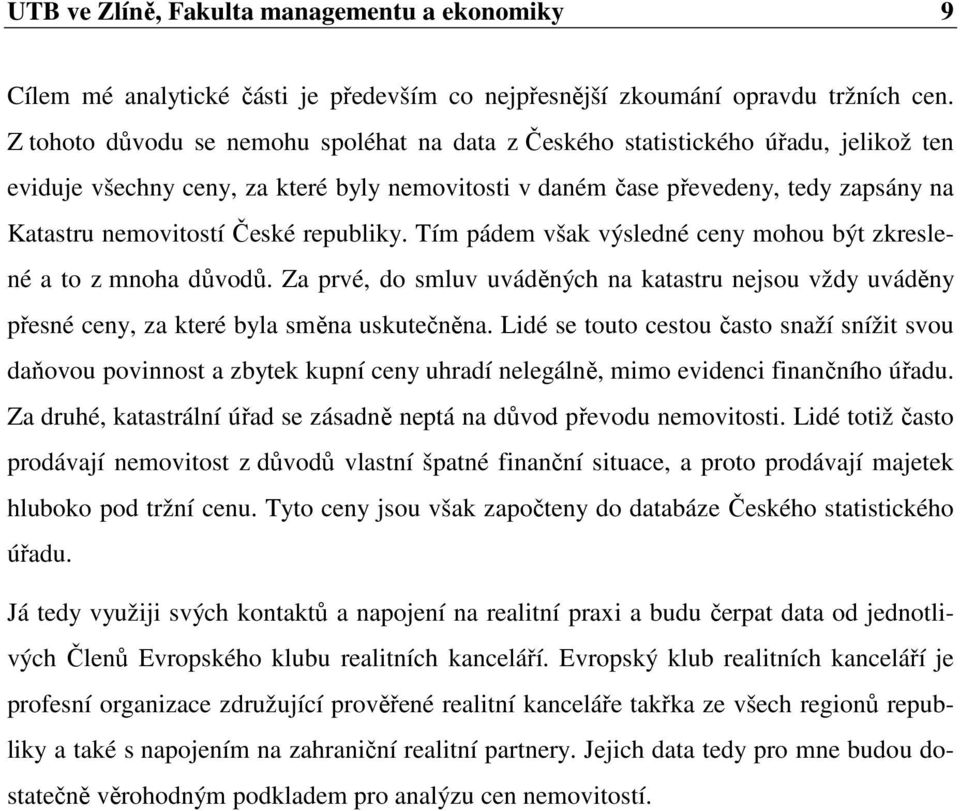 České republiky. Tím pádem však výsledné ceny mohou být zkreslené a to z mnoha důvodů. Za prvé, do smluv uváděných na katastru nejsou vždy uváděny přesné ceny, za které byla směna uskutečněna.