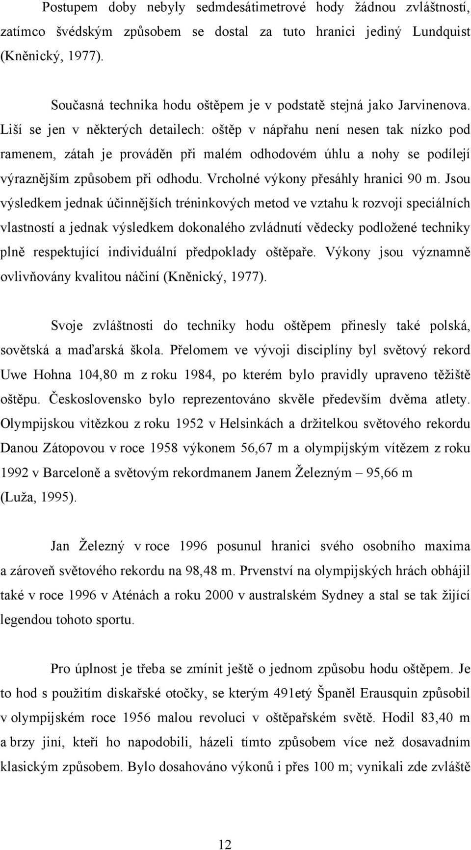 Liší se jen v některých detailech: oštěp v nápřahu není nesen tak nízko pod ramenem, zátah je prováděn při malém odhodovém úhlu a nohy se podílejí výraznějším způsobem při odhodu.