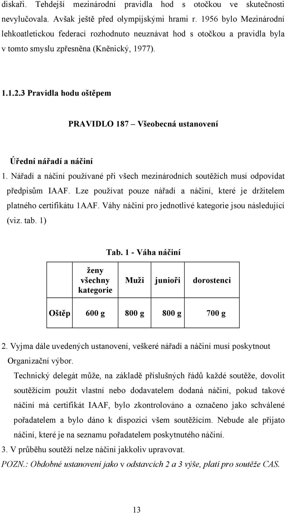 3 Pravidla hodu oštěpem PRAVIDLO 187 Všeobecná ustanovení Úřední nářadí a náčiní 1. Nářadí a náčiní používané při všech mezinárodních soutěžích musí odpovídat předpisům IAAF.