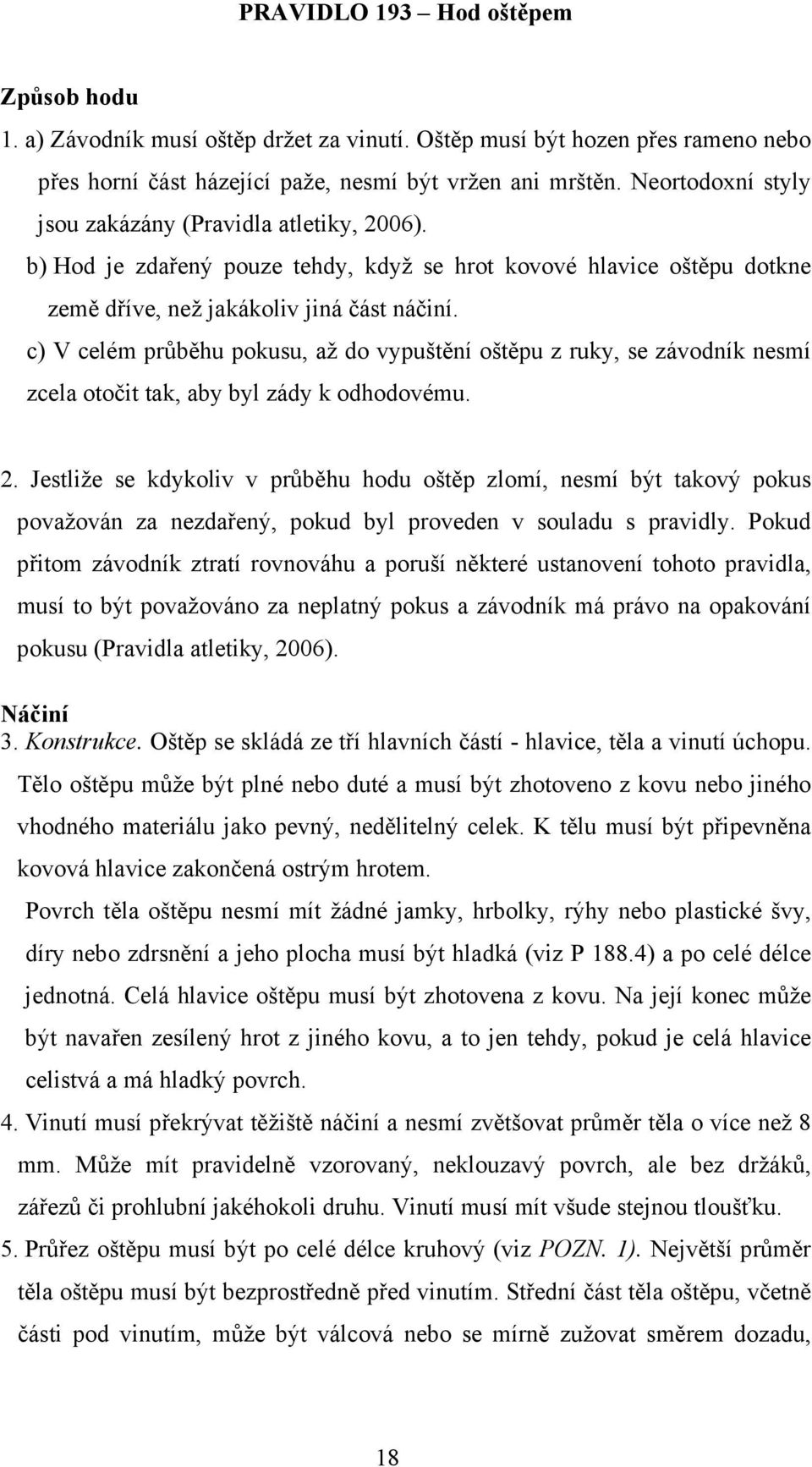 c) V celém průběhu pokusu, až do vypuštění oštěpu z ruky, se závodník nesmí zcela otočit tak, aby byl zády k odhodovému. 2.