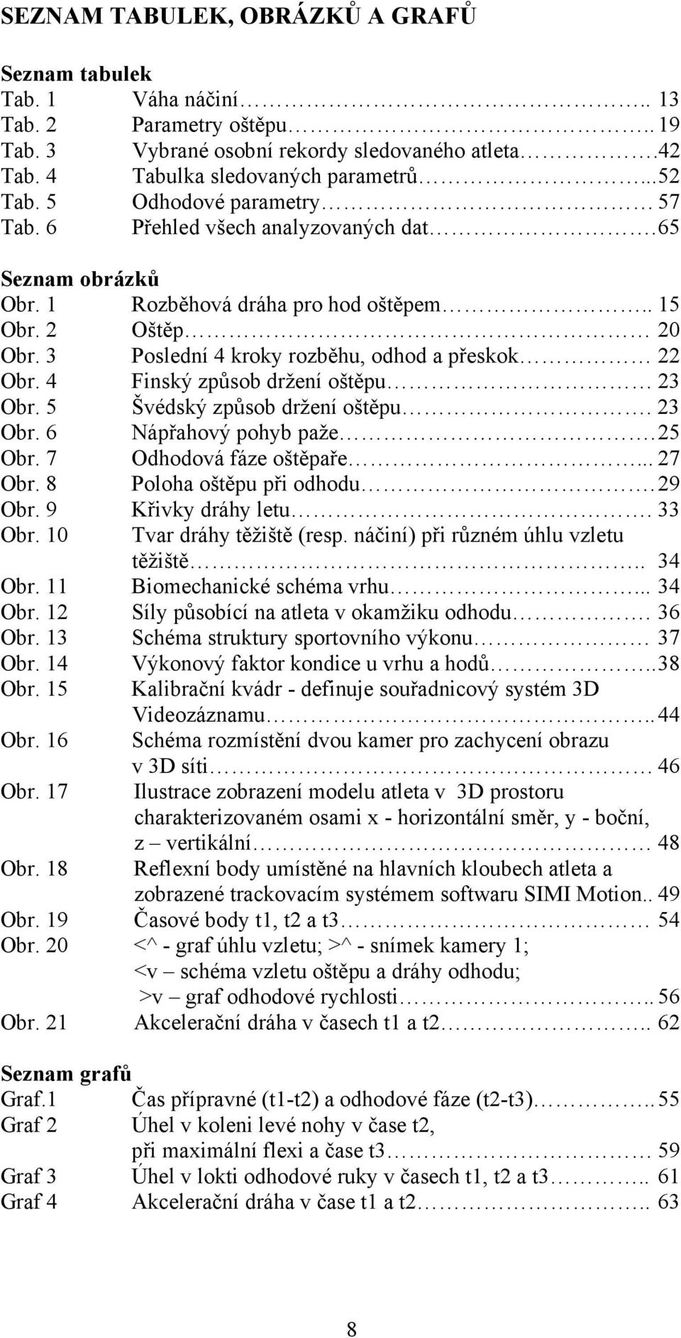 4 Finský způsob držení oštěpu 23 Obr. 5 Švédský způsob držení oštěpu. 23 Obr. 6 Nápřahový pohyb paže. 25 Obr. 7 Odhodová fáze oštěpaře... 27 Obr. 8 Poloha oštěpu při odhodu. 29 Obr.