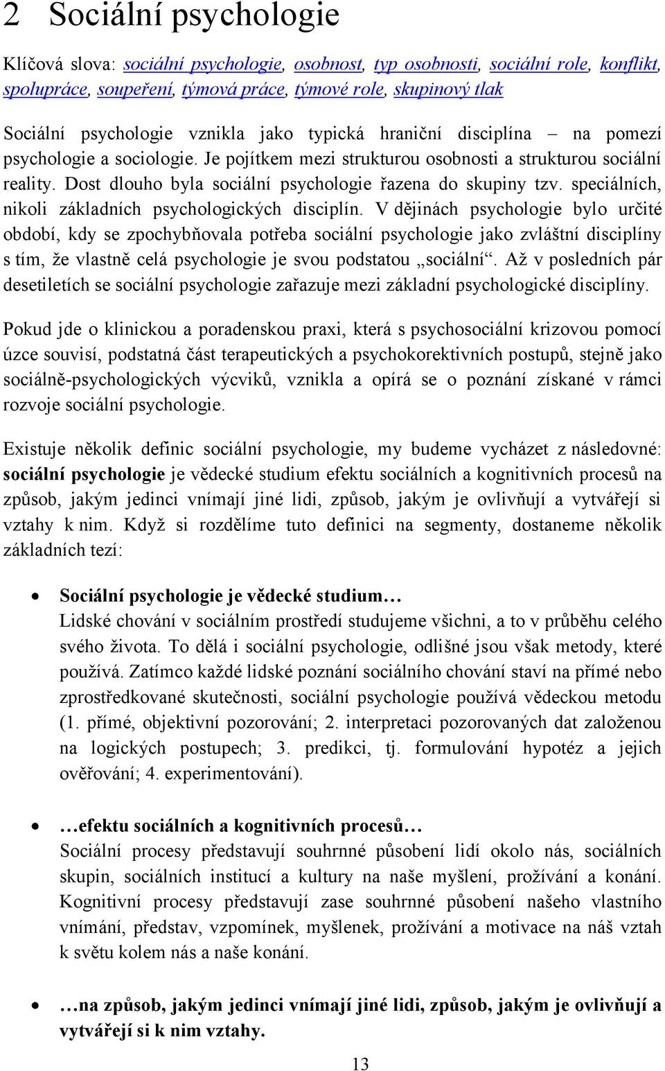 Dost dlouho byla sociální psychologie řazena do skupiny tzv. speciálních, nikoli základních psychologických disciplín.