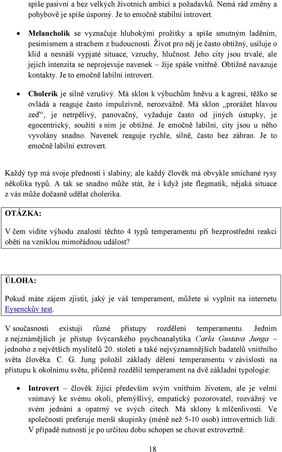 Jeho city jsou trvalé, ale jejich intenzita se neprojevuje navenek žije spáše vnitřně. Obtížně navazuje kontakty. Je to emočně labilní introvert. Cholerik je silně vzrušivý.