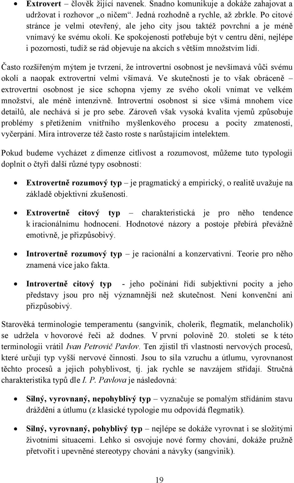 Ke spokojenosti potřebuje být v centru dění, nejlépe i pozornosti, tudíž se rád objevuje na akcích s větším množstvím lidí.