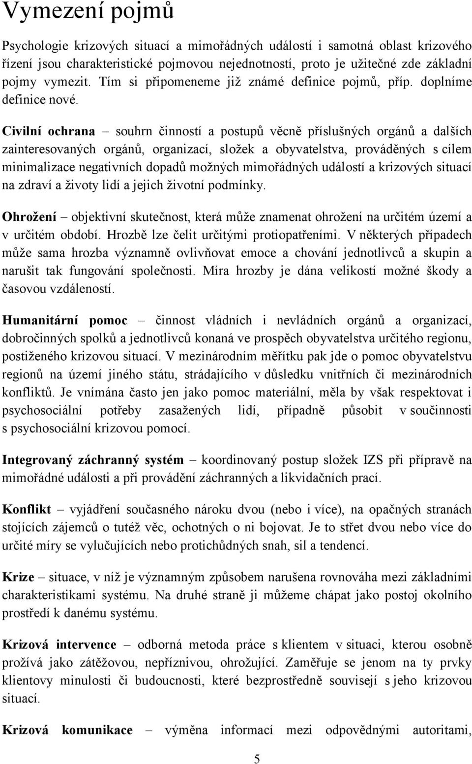 Civilní ochrana souhrn činností a postupů věcně příslušných orgánů a dalších zainteresovaných orgánů, organizací, složek a obyvatelstva, prováděných s cílem minimalizace negativních dopadů možných