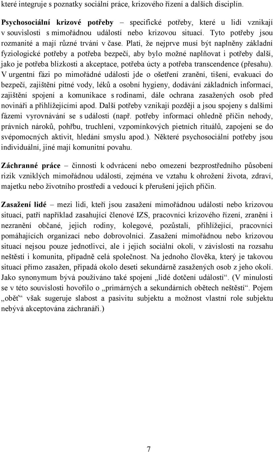 Platí, že nejprve musí být naplněny základní fyziologické potřeby a potřeba bezpečí, aby bylo možné naplňovat i potřeby další, jako je potřeba blízkosti a akceptace, potřeba úcty a potřeba