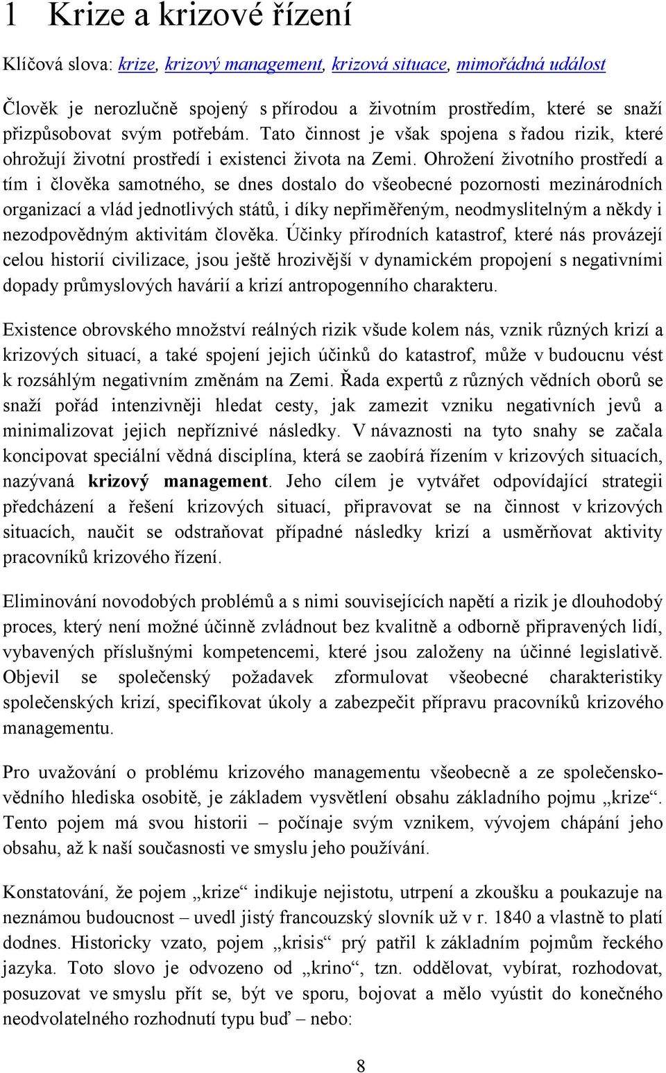 Ohrožení životního prostředí a tím i člověka samotného, se dnes dostalo do všeobecné pozornosti mezinárodních organizací a vlád jednotlivých států, i díky nepřiměřeným, neodmyslitelným a někdy i