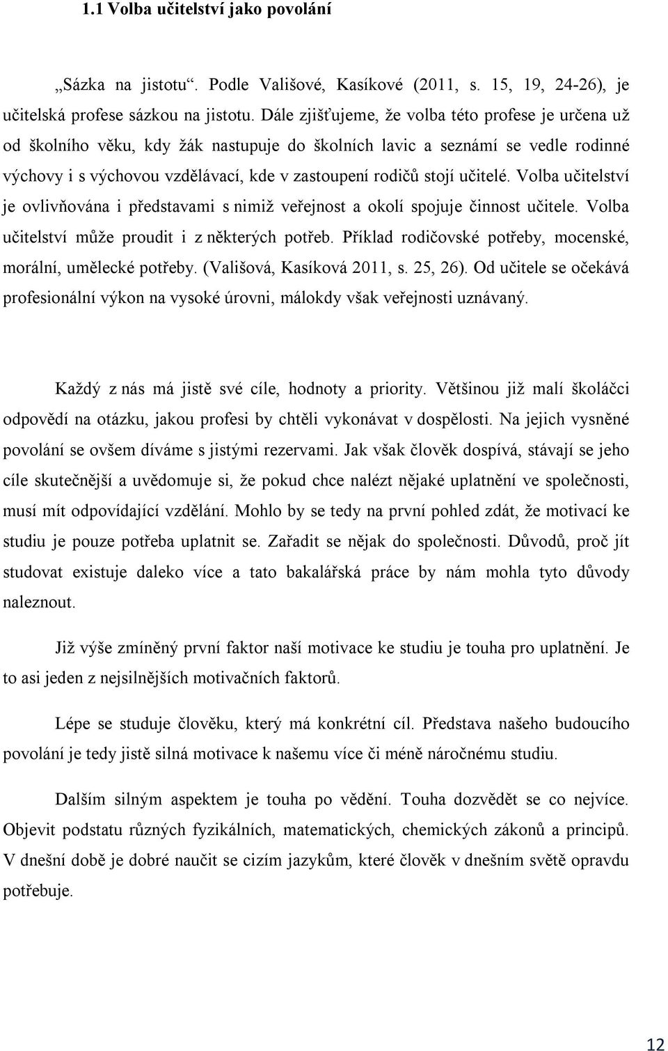 učitelé. Volba učitelství je ovlivňována i představami s nimiž veřejnost a okolí spojuje činnost učitele. Volba učitelství může proudit i z některých potřeb.