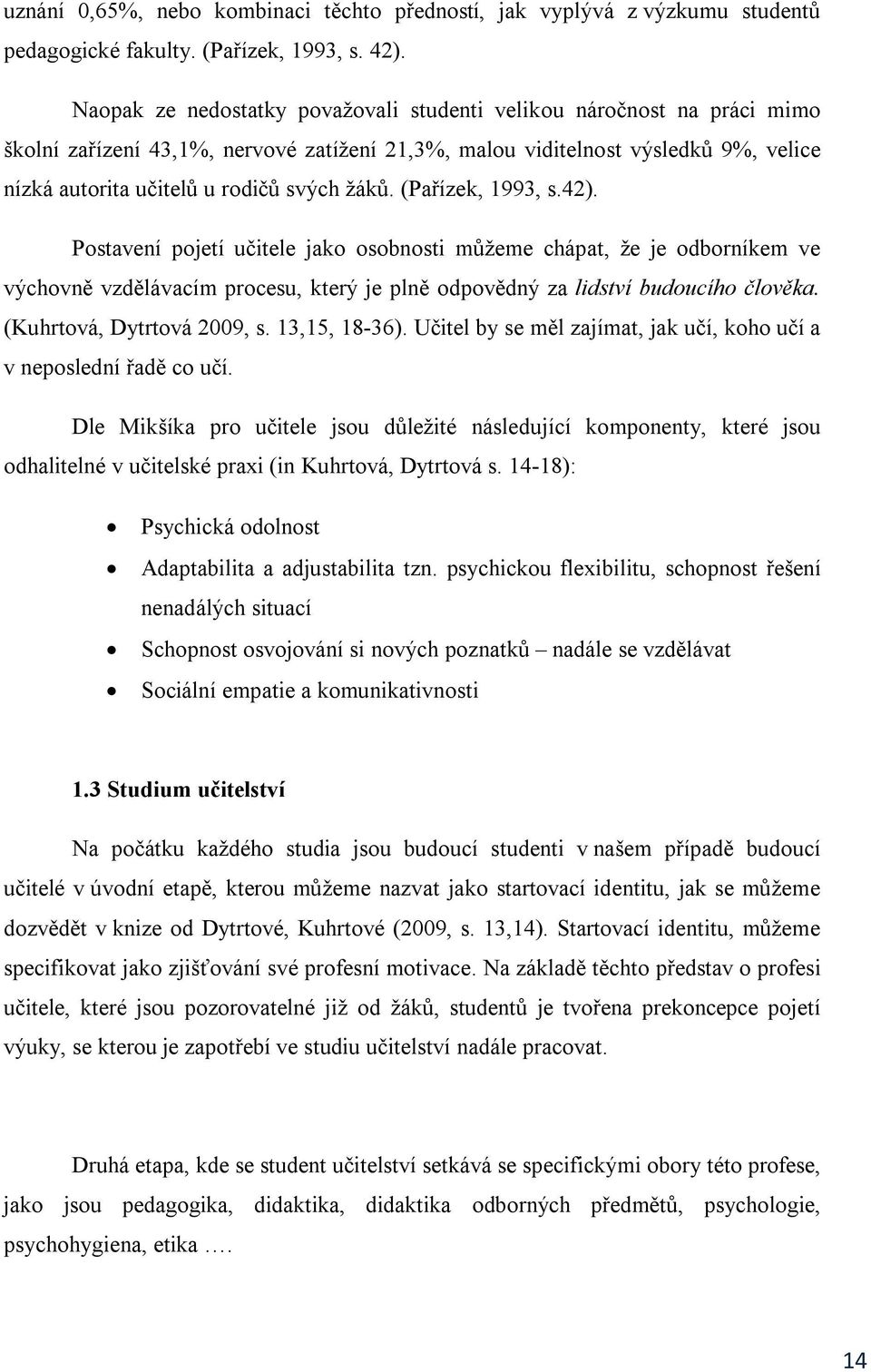 žáků. (Pařízek, 1993, s.42). Postavení pojetí učitele jako osobnosti můžeme chápat, že je odborníkem ve výchovně vzdělávacím procesu, který je plně odpovědný za lidství budoucího člověka.