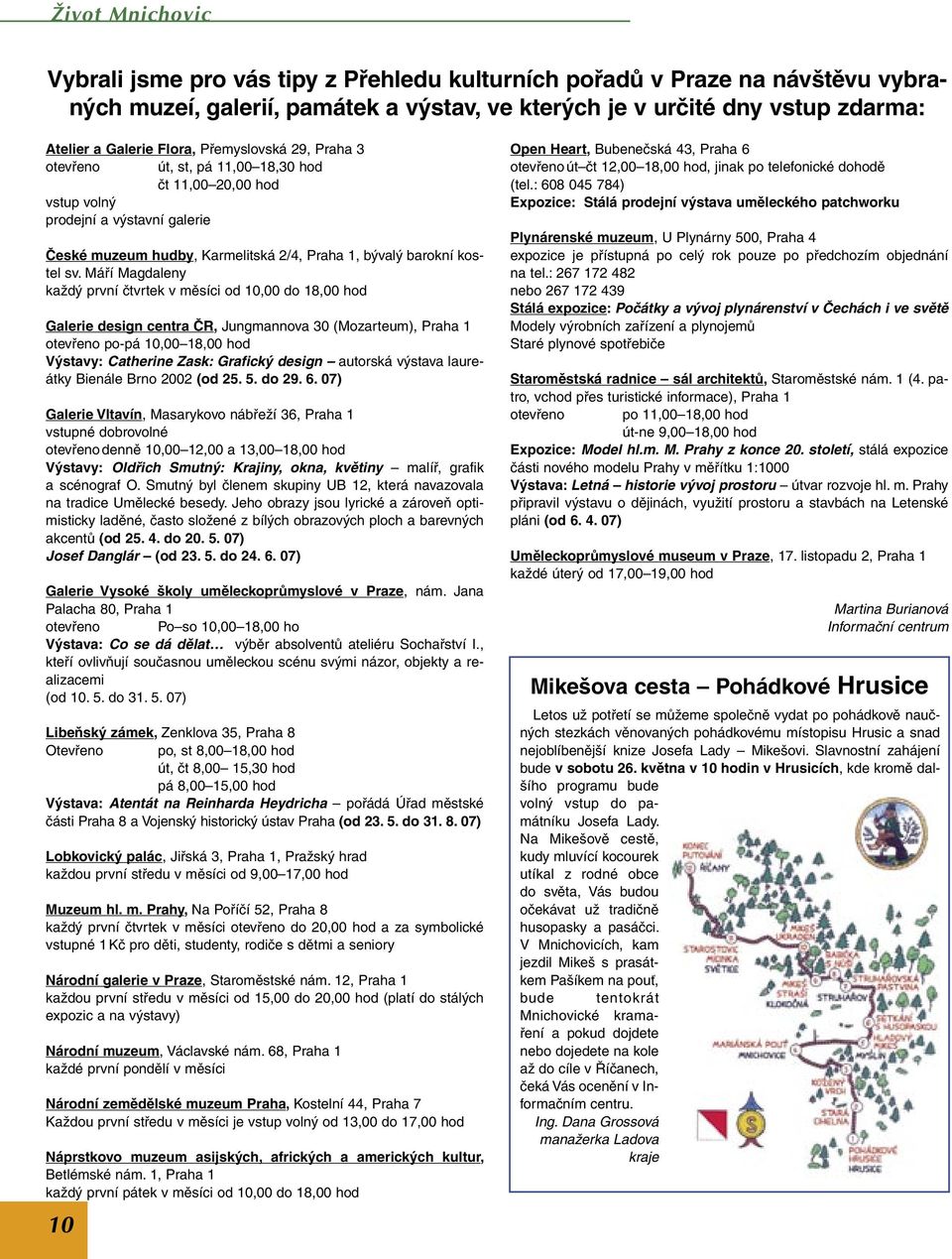 Máří Magdaleny každý první čtvrtek v měsíci od 10,00 do 18,00 hod Galerie design centra ČR, Jungmannova 30 (Mozarteum), Praha 1 otevřeno po-pá 10,00 18,00 hod Výstavy: Catherine Zask: Grafický design