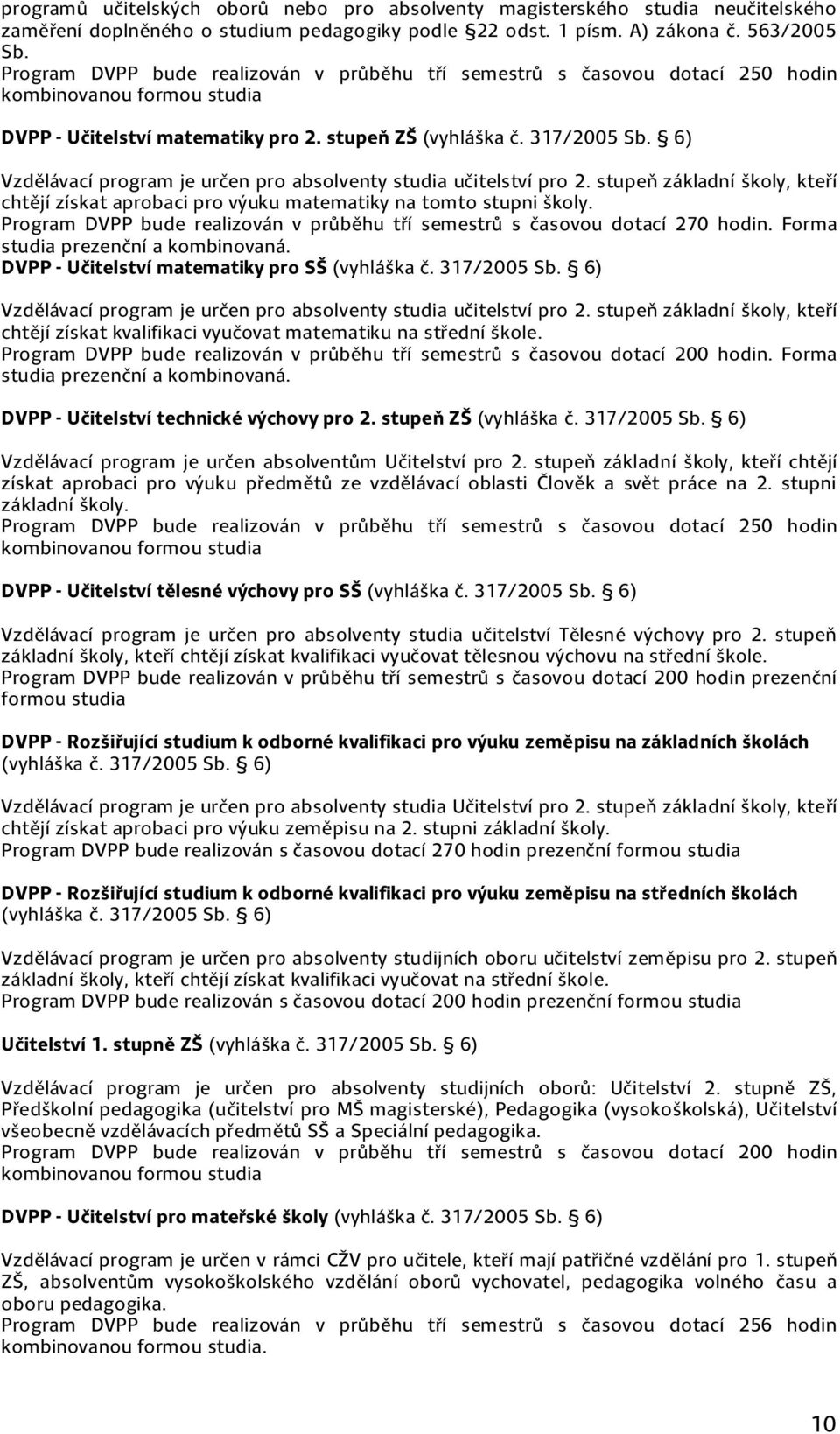 6) Vzdělávací program je určen pro absolventy studia učitelství pro 2. stupeň základní školy, kteří chtějí získat aprobaci pro výuku matematiky na tomto stupni školy.