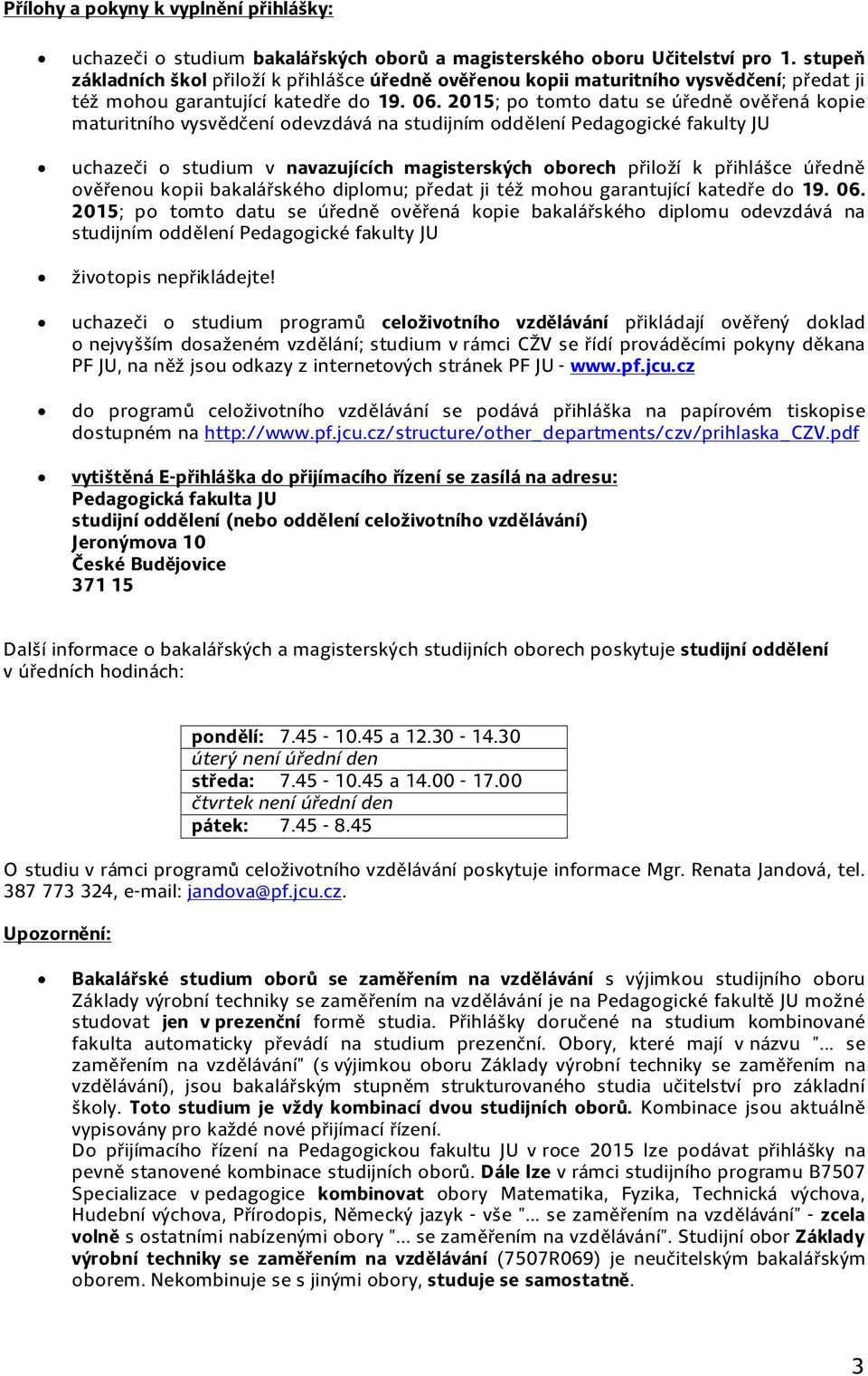 2015; po tomto datu se úředně ověřená kopie maturitního vysvědčení odevzdává na studijním oddělení Pedagogické fakulty JU uchazeči o studium v navazujících magisterských oborech přiloží k přihlášce